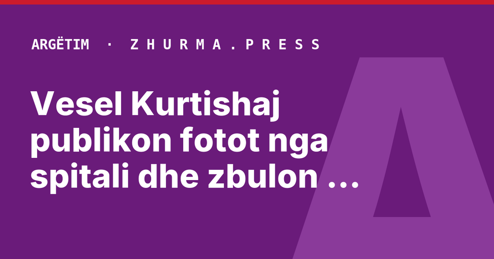 Vesel Kurtishaj publikon fotot nga spitali dhe zbulon emrin e vajzës