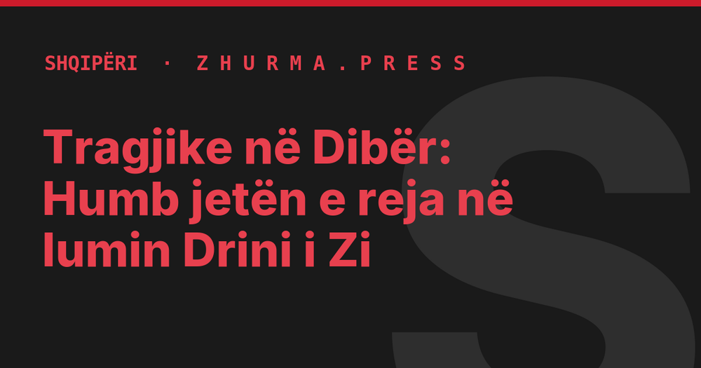 Tragjike në Dibër: Humb jetën e reja në lumin Drini i Zi