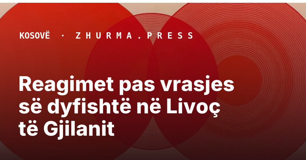 Reagimet pas vrasjes së dyfishtë në Livoç të Gjilanit