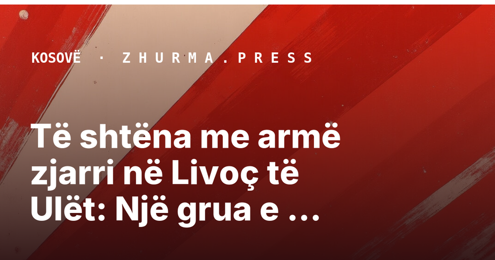 Të shtëna me armë zjarri në Livoç të Ulët: Një grua e vrarë dhe një i plagosur