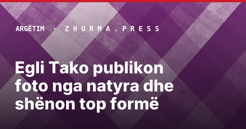 Egli Tako publikon foto nga natyra dhe shënon top formë