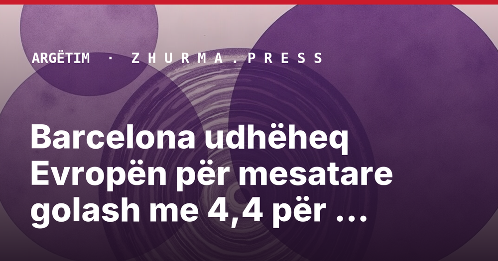 Barcelona udhëheq Evropën për mesatare golash me 4,4 për ndeshje