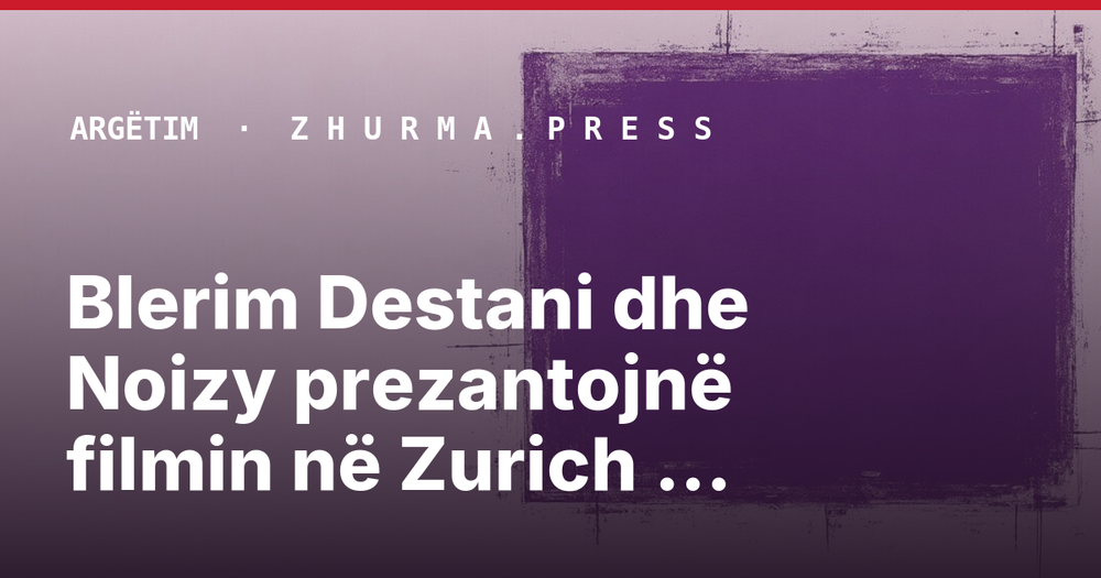 Blerim Destani dhe Noizy prezantojnë filmin në Zurich Film Festival