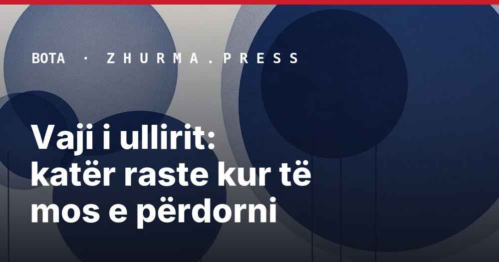 Vaji i ullirit: katër raste kur të mos e përdorni