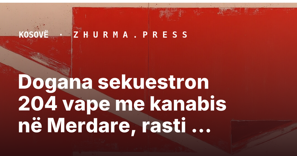 Dogana sekuestron 204 vape me kanabis në Merdare, rasti nën hetim
