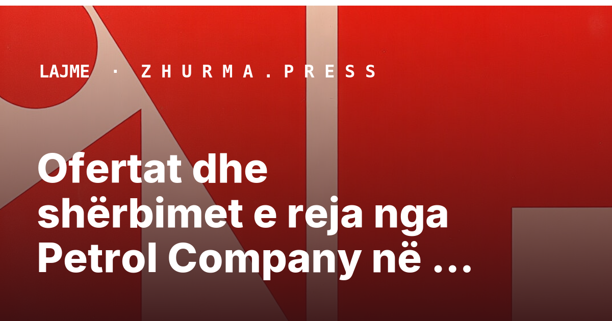 Ofertat dhe shërbimet e reja nga Petrol Company në Kosovë