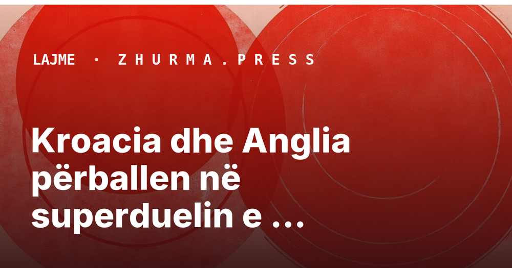 Kroacia dhe Anglia përballen në superduelin e Nations League