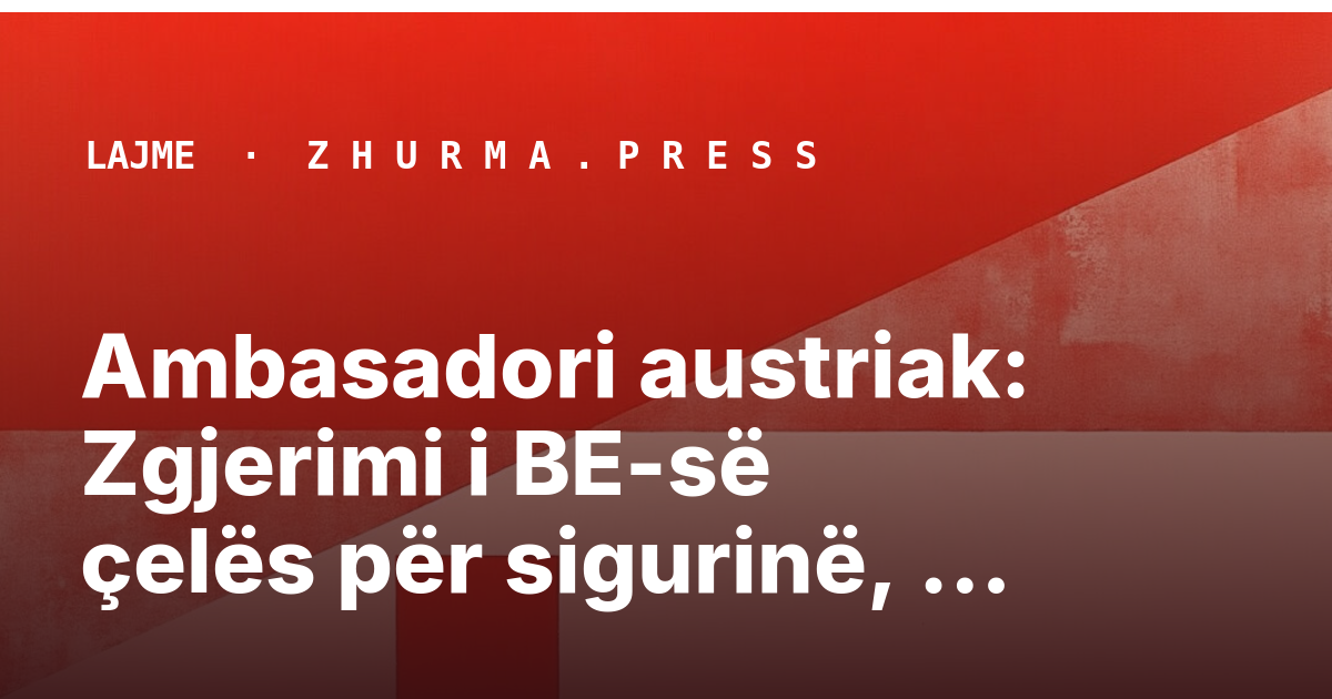 Ambasadori austriak: Zgjerimi i BE-së çelës për sigurinë, përfshin status kandidat për…