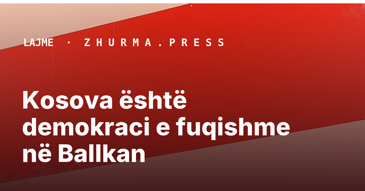 Kosova është demokraci e fuqishme në Ballkan