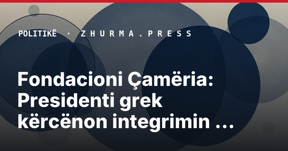 Fondacioni Çamëria: Presidenti grek kërcënon integrimin e Shqipërisë nga vendi i…