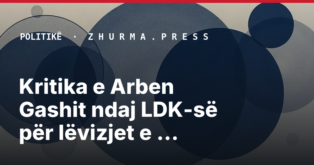 Kritika e Arben Gashit ndaj LDK-së për lëvizjet e qëndrimeve