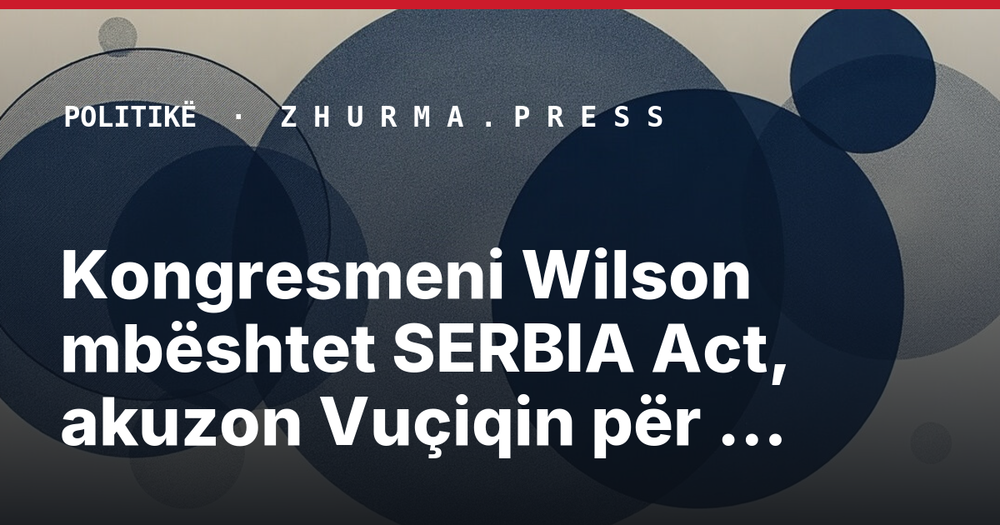 Kongresmeni Wilson mbështet SERBIA Act, akuzon Vuçiqin për pushtet