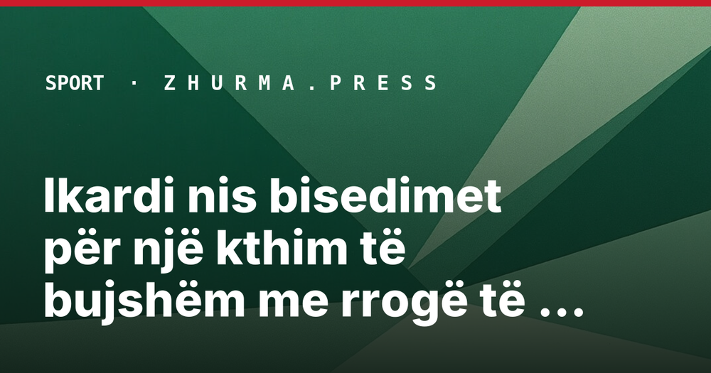 Ikardi nis bisedimet për një kthim të bujshëm me rrogë të ulur