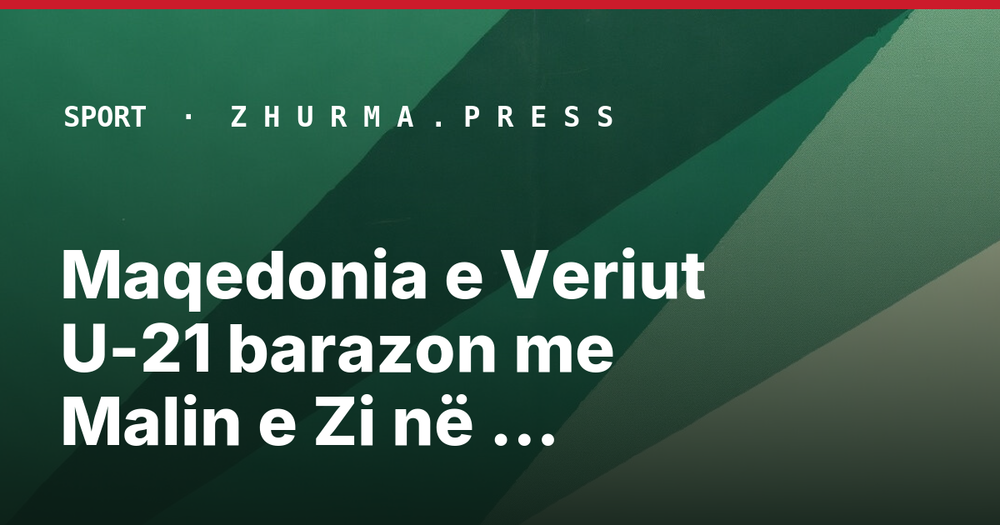 Maqedonia e Veriut U-21 barazon me Malin e Zi në Manastir