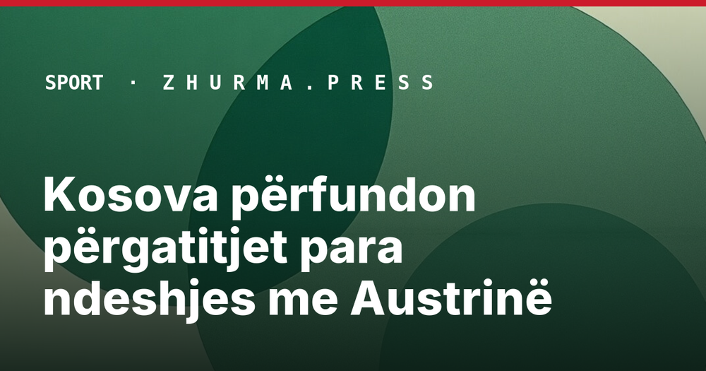 Kosova përfundon përgatitjet para ndeshjes me Austrinë
