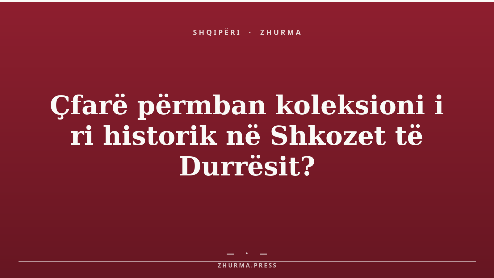 Çfarë përmban koleksioni i ri historik në Shkozet të Durrësit?
