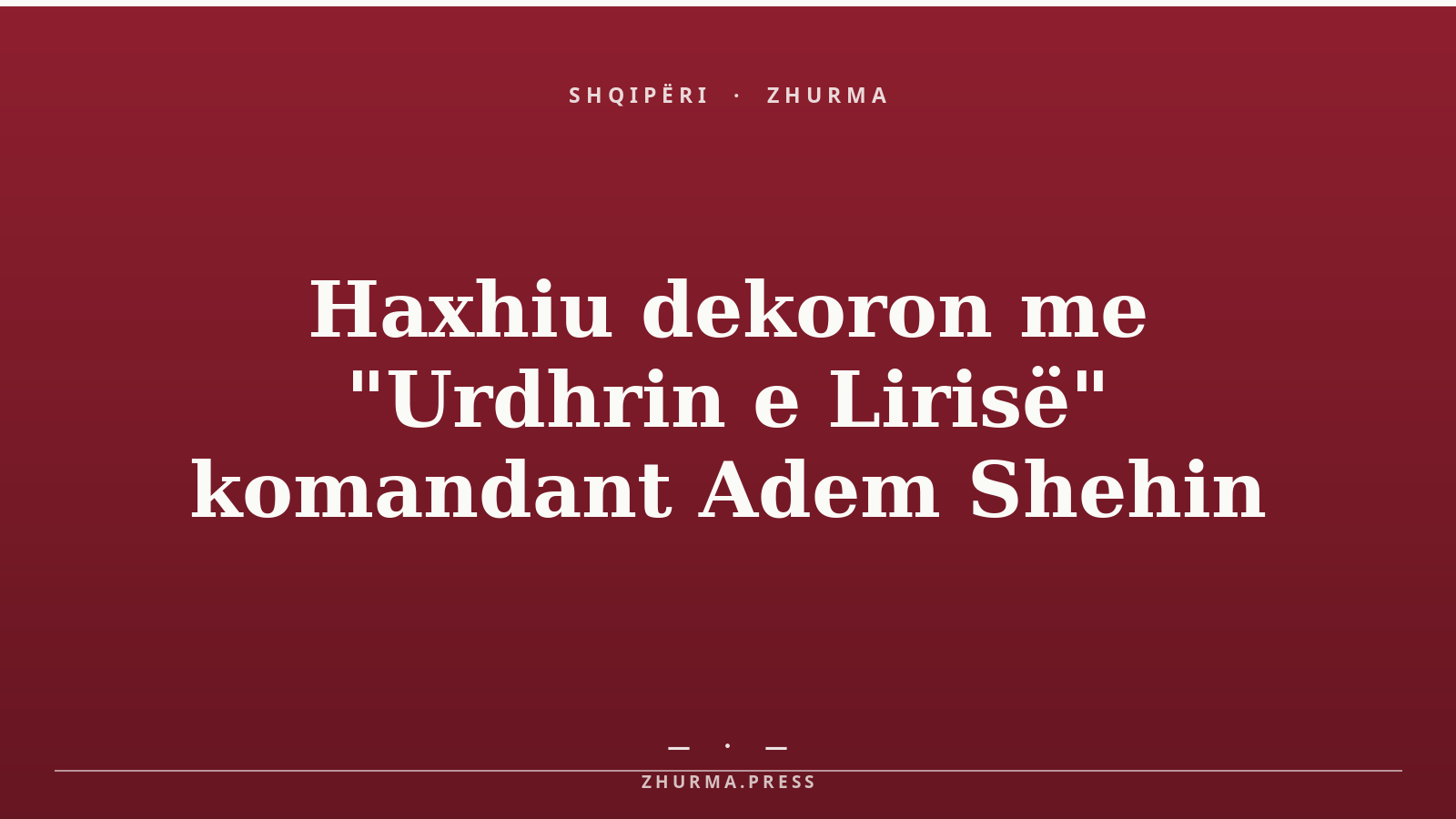 Haxhiu dekoron me "Urdhrin e Lirisë" komandant Adem Shehin