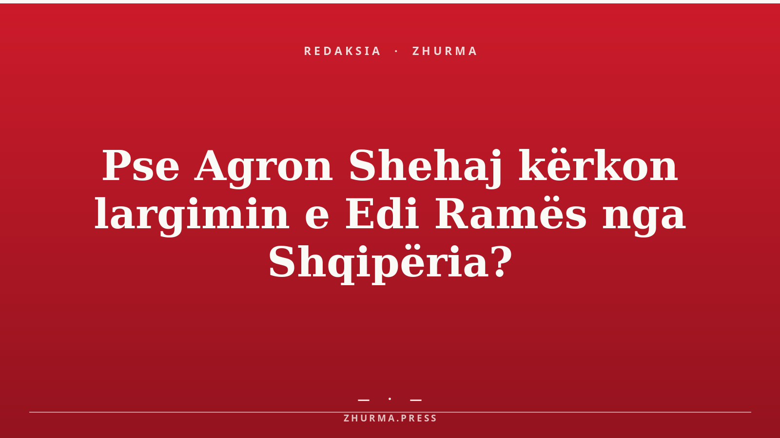 Pse Agron Shehaj kërkon largimin e Edi Ramës nga Shqipëria?