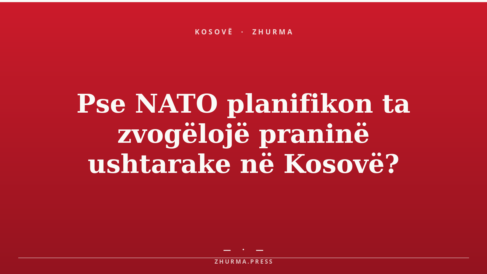 Pse NATO planifikon ta zvogëlojë praninë ushtarake në Kosovë?