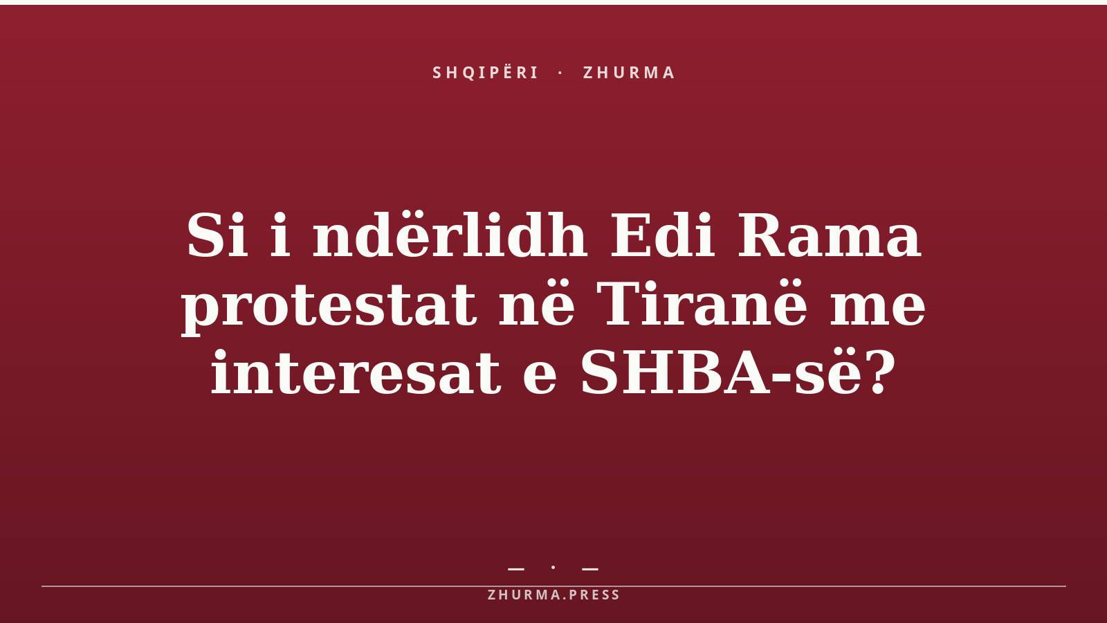 Si i ndërlidh Edi Rama protestat në Tiranë me interesat e SHBA-së?