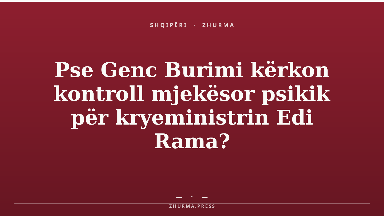 Pse Genc Burimi kërkon kontroll mjekësor psikik për kryeministrin Edi Rama?