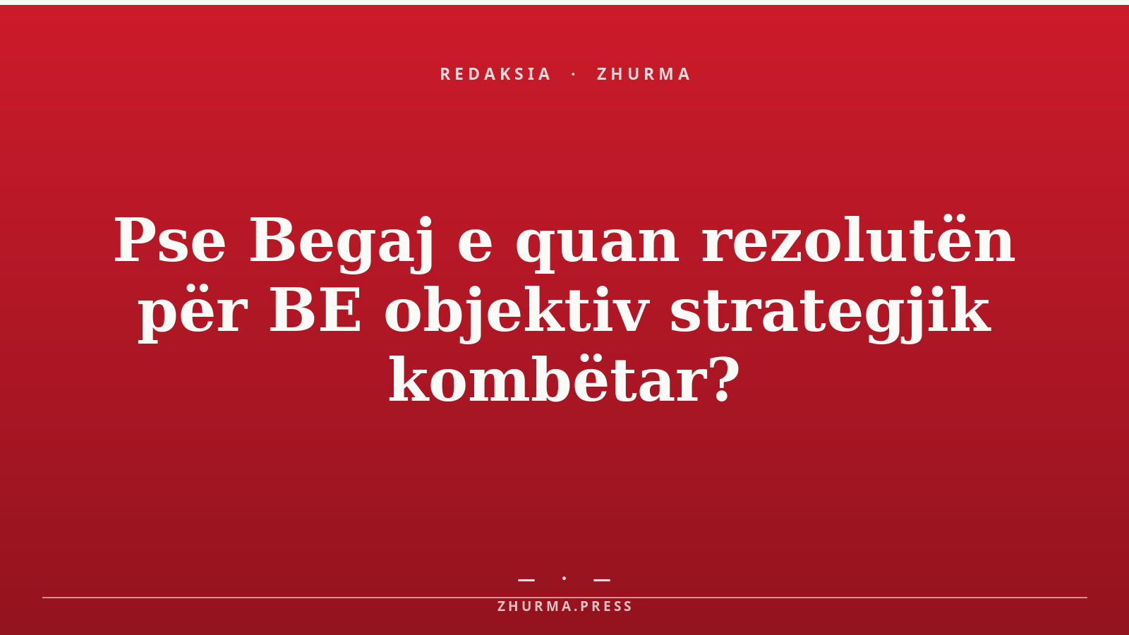 Pse Begaj e quan rezolutën për BE objektiv strategjik kombëtar?