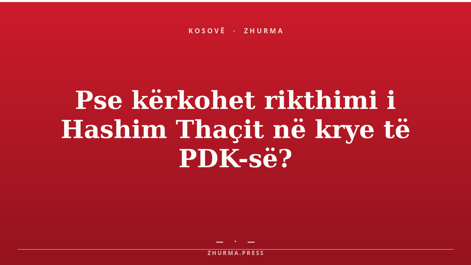 Pse kërkohet rikthimi i Hashim Thaçit në krye të PDK-së?