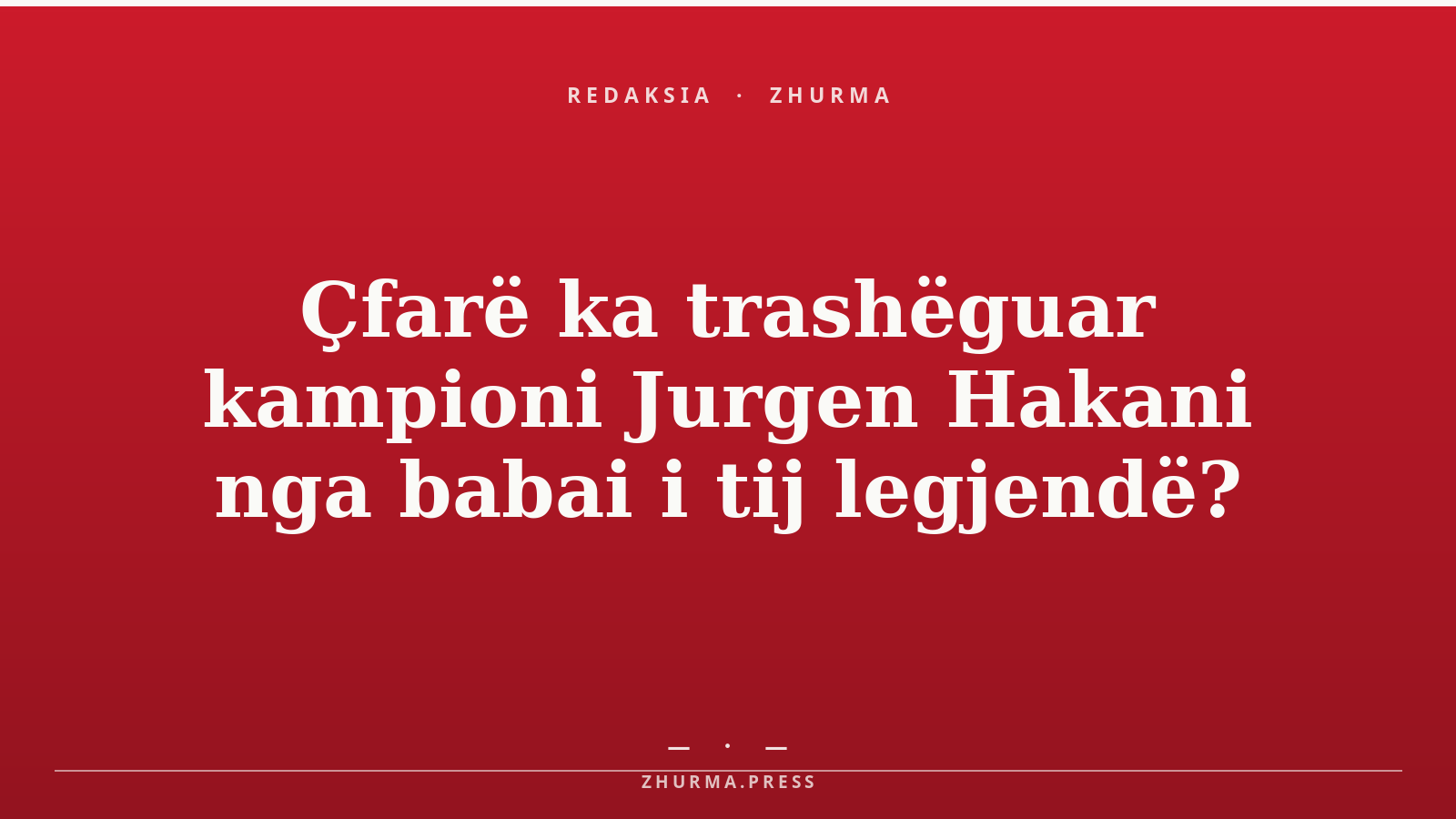 Çfarë ka trashëguar kampioni Jurgen Hakani nga babai i tij legjendë?