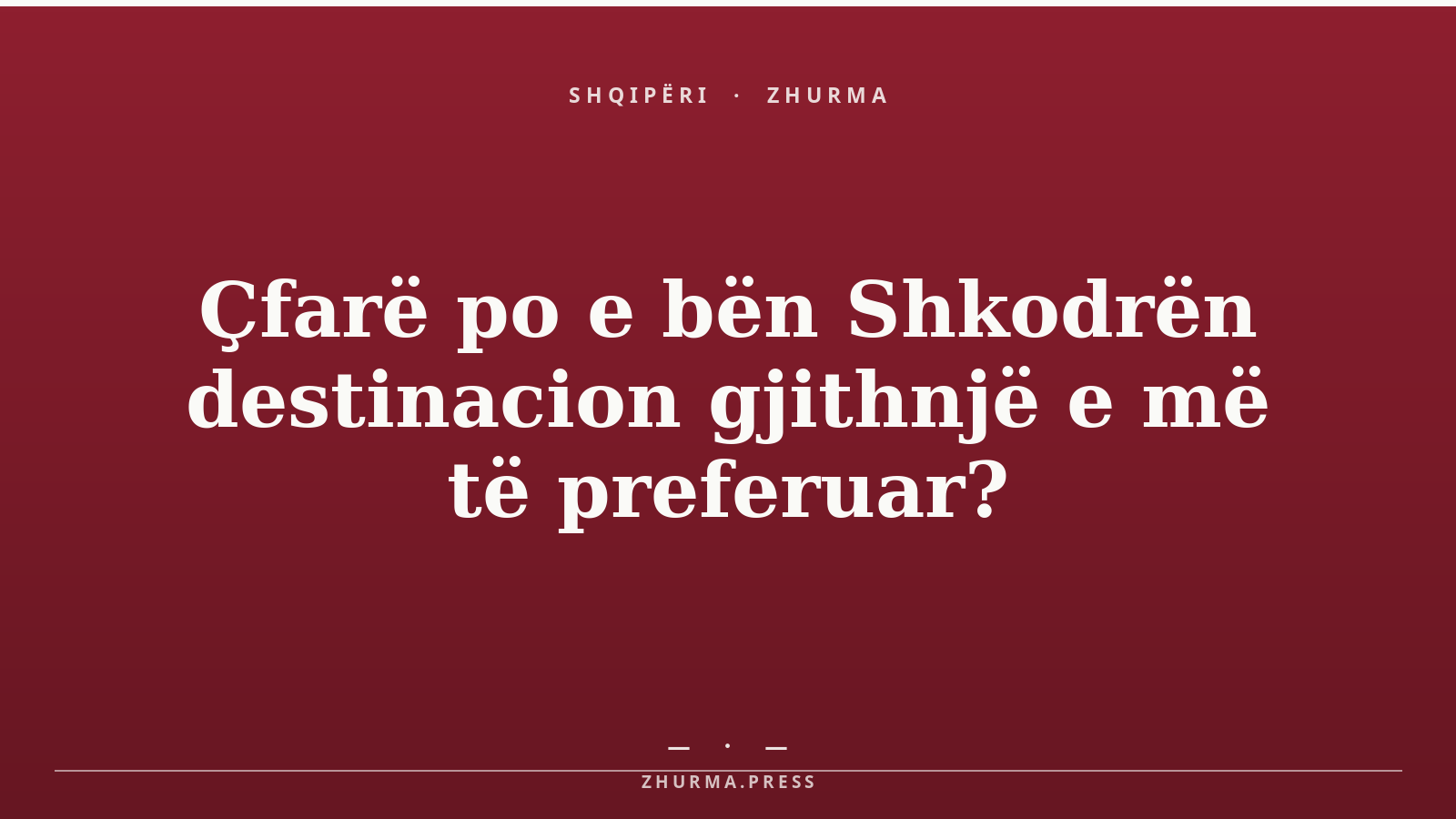Çfarë po e bën Shkodrën destinacion gjithnjë e më të preferuar?