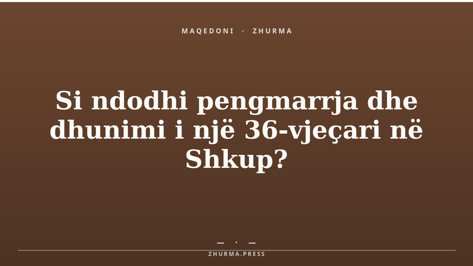 Si ndodhi pengmarrja dhe dhunimi i një 36-vjeçari në Shkup?