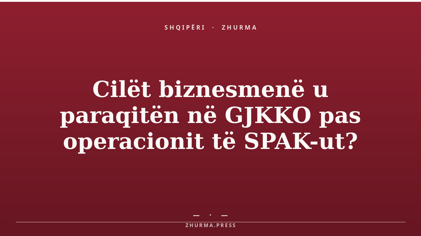 Cilët biznesmenë u paraqitën në GJKKO pas operacionit të SPAK-ut?