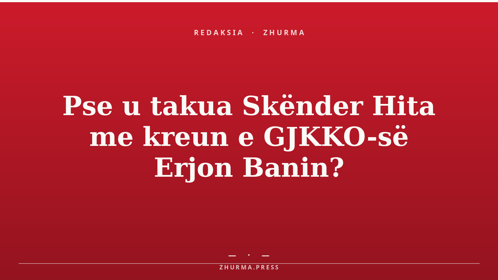 Pse u takua Skënder Hita me kreun e GJKKO-së Erjon Banin?
