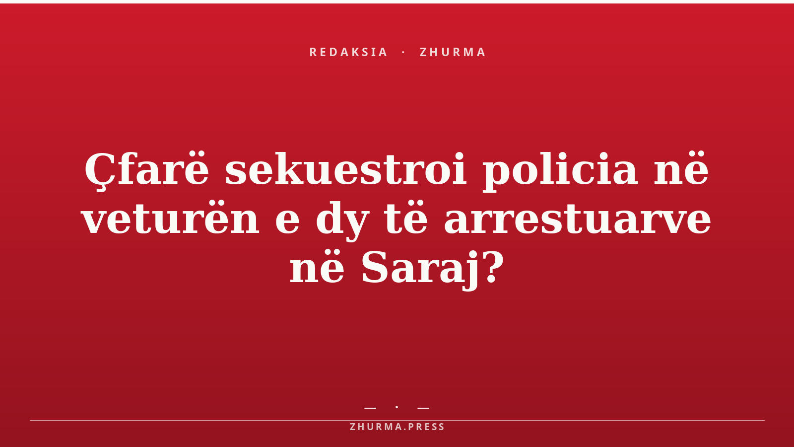 Çfarë sekuestroi policia në veturën e dy të arrestuarve në Saraj?
