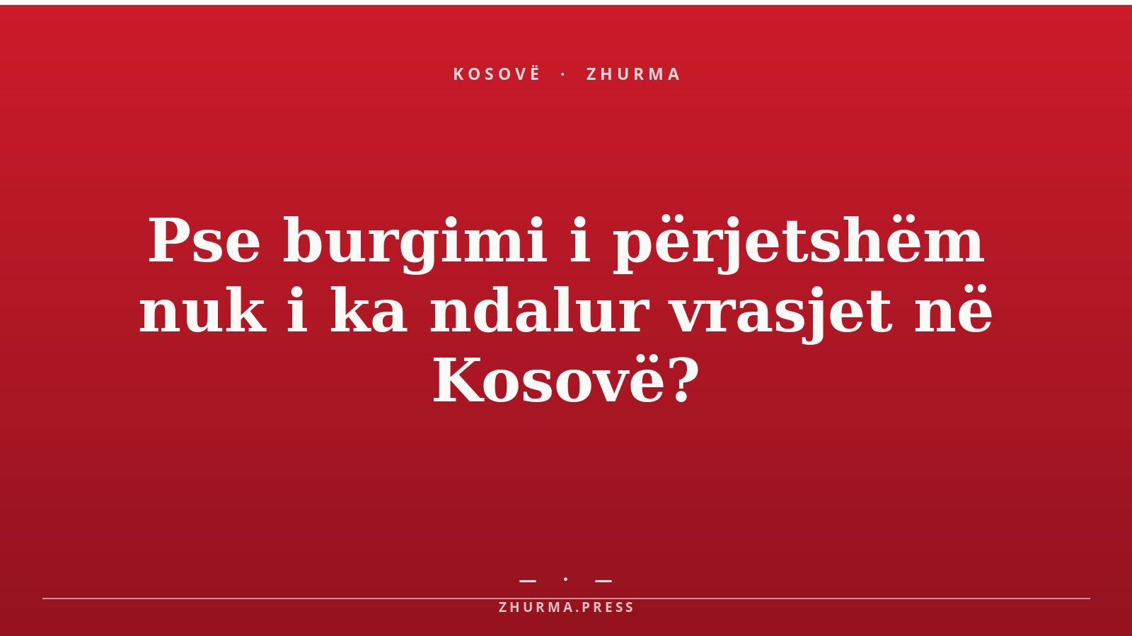 Pse burgimi i përjetshëm nuk i ka ndalur vrasjet në Kosovë?