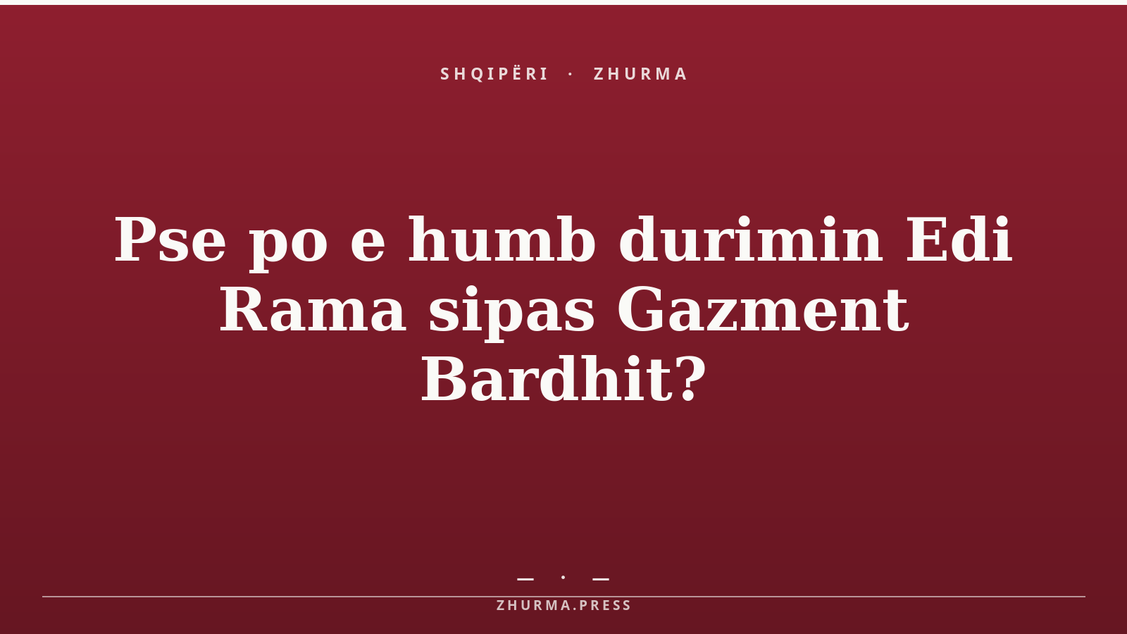 Pse po e humb durimin Edi Rama sipas Gazment Bardhit?