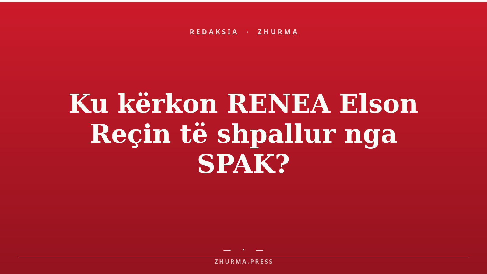 Ku kërkon RENEA Elson Reçin të shpallur nga SPAK?