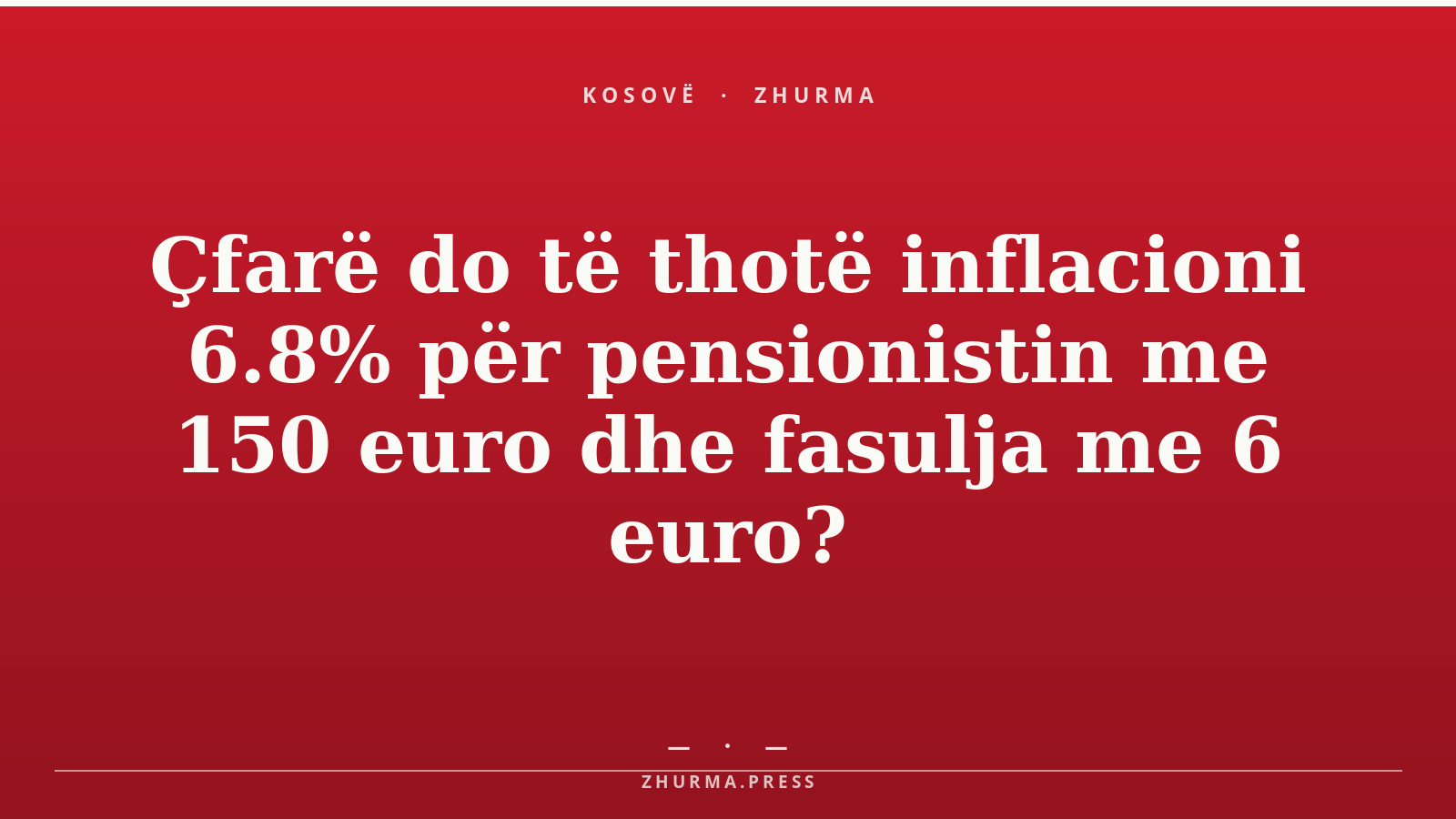 Çfarë do të thotë inflacioni 6.8% për pensionistin me 150 euro dhe fasulja me 6 euro?