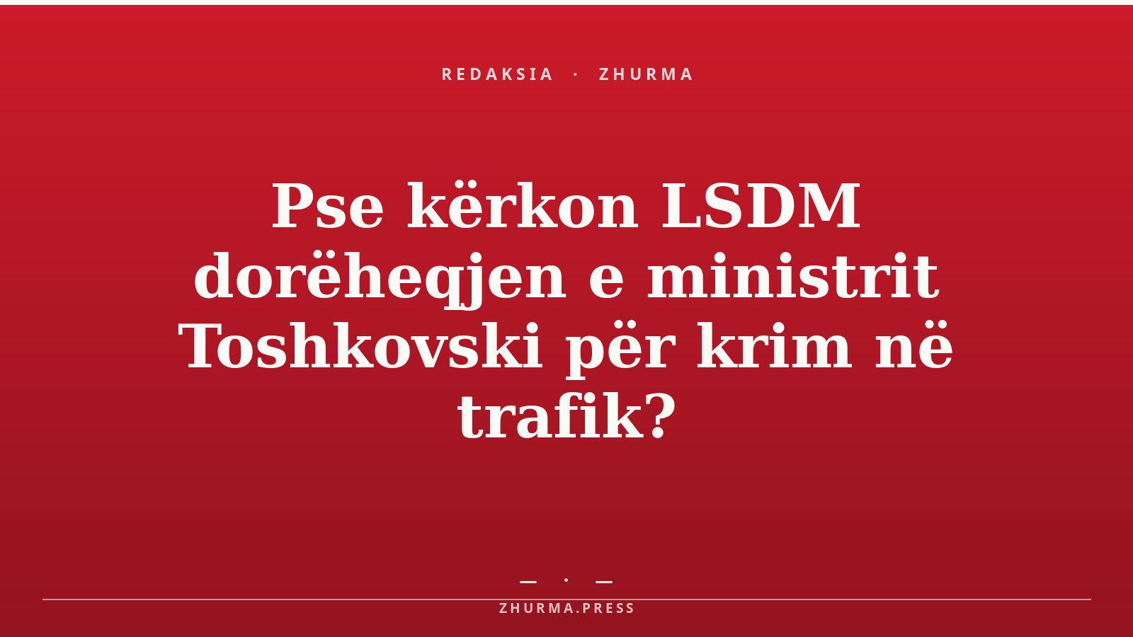 Pse kërkon LSDM dorëheqjen e ministrit Toshkovski për krim në trafik?