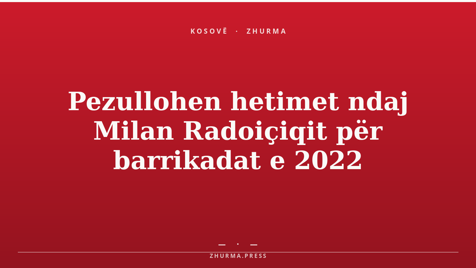 Pezullohen hetimet ndaj Milan Radoiçiqit për barrikadat e 2022