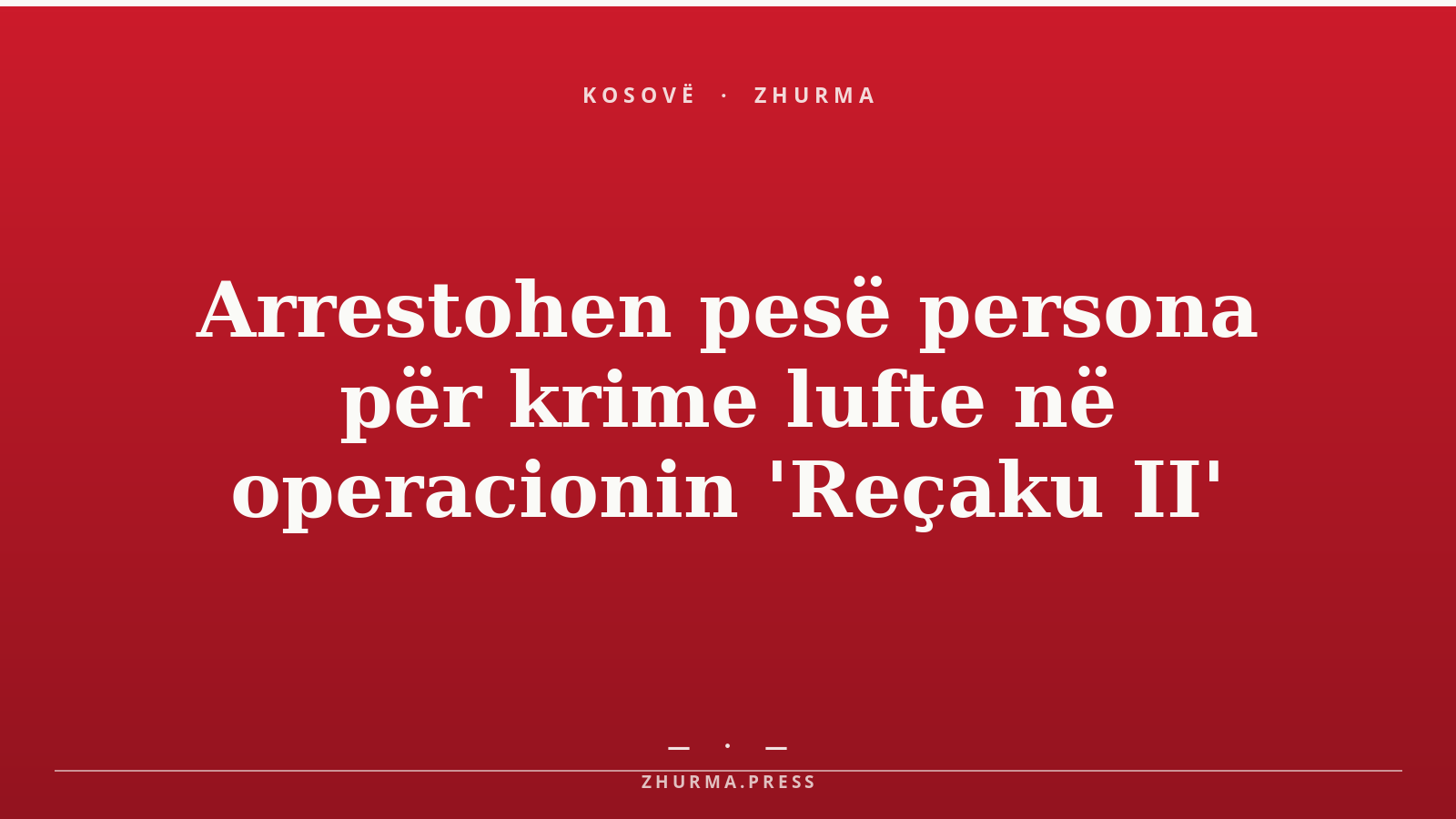 Arrestohen pesë persona për krime lufte në operacionin 'Reçaku II'