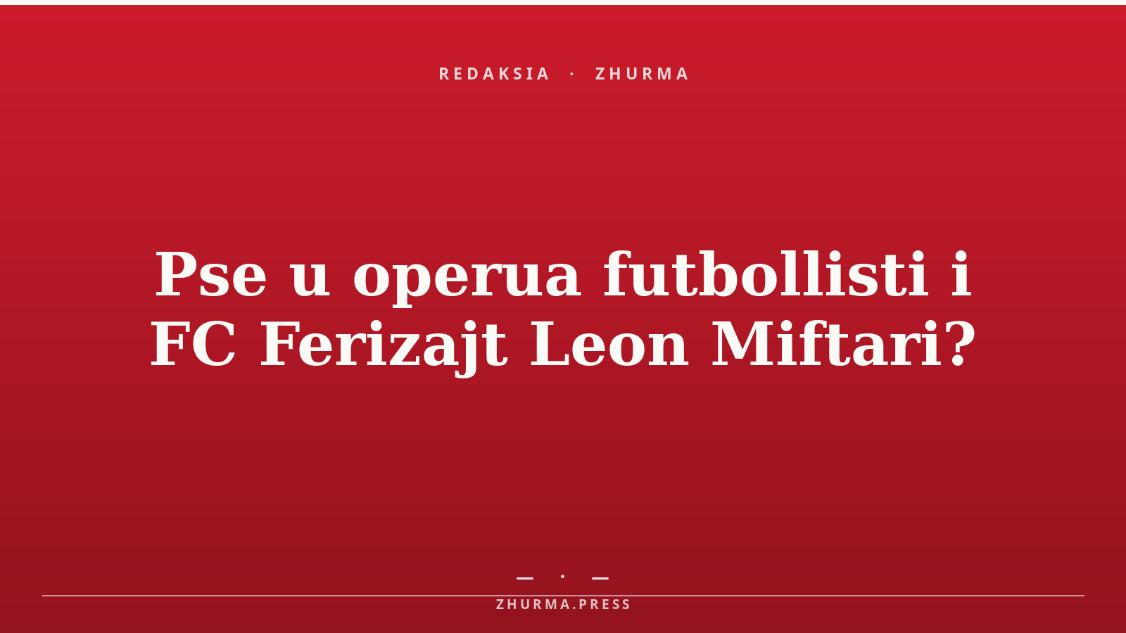 Pse u operua futbollisti i FC Ferizajt Leon Miftari?