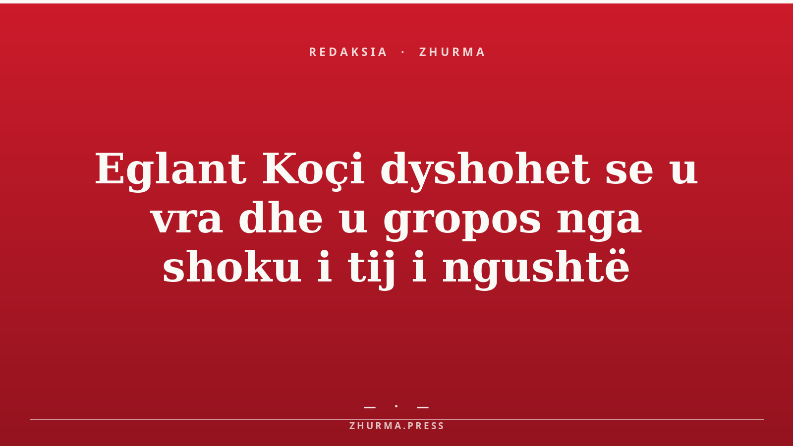 Eglant Koçi dyshohet se u vra dhe u gropos nga shoku i tij i ngushtë