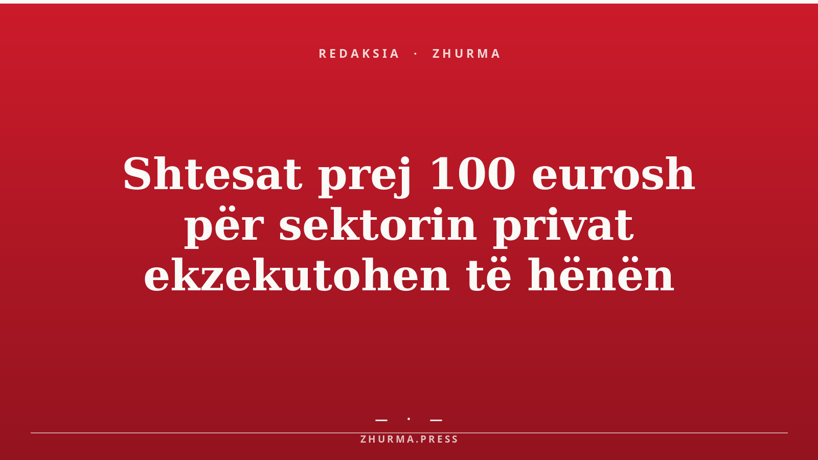 Shtesat prej 100 eurosh për sektorin privat ekzekutohen të hënën