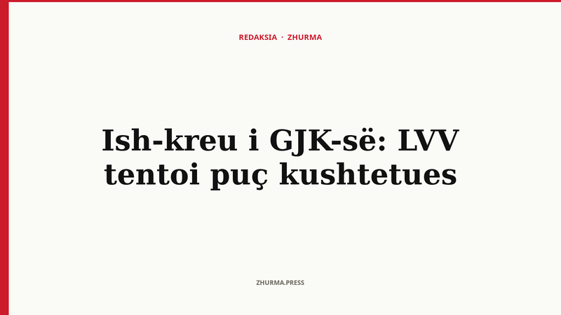 Ish-kreu i GJK-së: LVV tentoi puç kushtetues