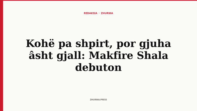 Kohë pa shpirt, por gjuha âsht gjall: Makfire Shala debuton