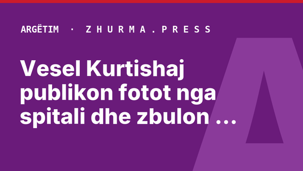 Vesel Kurtishaj publikon fotot nga spitali dhe zbulon emrin e vajzës
