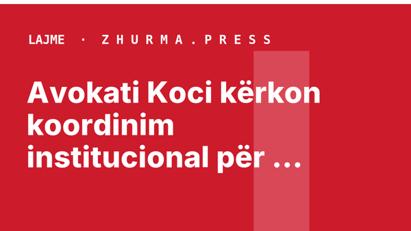 Avokati Koci kërkon koordinim institucional për qytetarët e arrestuar në Serbi
