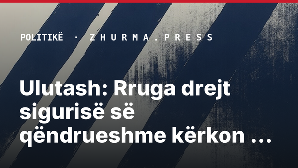 Ulutash: Rruga drejt sigurisë së qëndrueshme kërkon zgjidhje politike