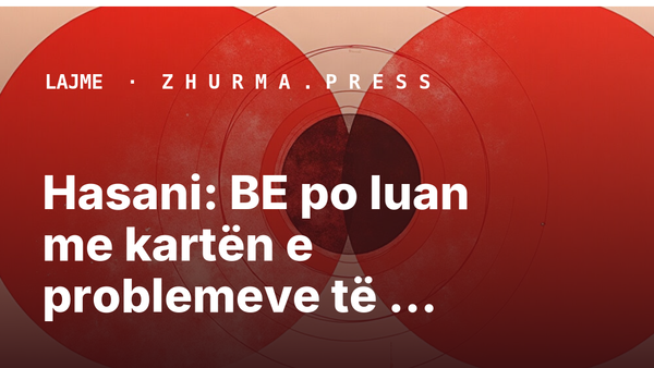 Hasani: BE po luan me kartën e problemeve të brendshme të Kosovës