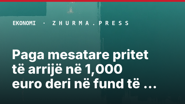 Paga mesatare pritet të arrijë në 1,000 euro deri në fund të mandatit